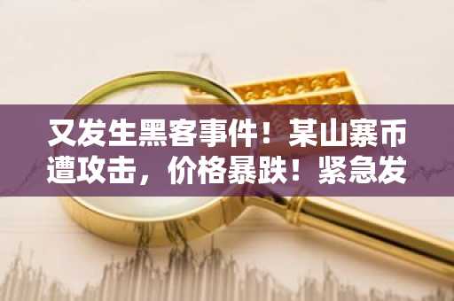 又发生黑客事件!某山寨币遭攻击,价格暴跌!紧急发出退市公告!