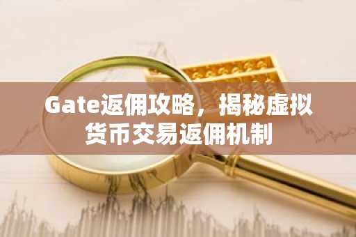 Gate返佣攻略，揭秘虚拟货币交易返佣机制
