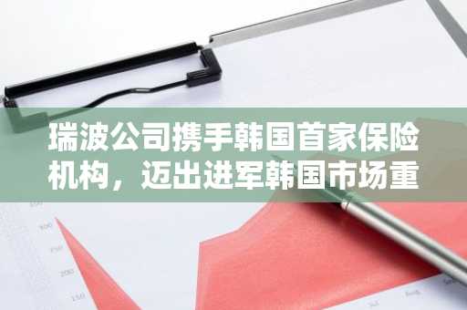 瑞波公司携手韩国首家保险机构，迈出进军韩国市场重要一步