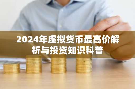 2024年虚拟货币最高价解析与投资知识科普