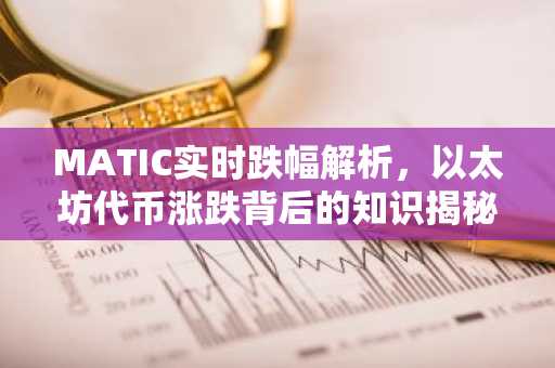 MATIC实时跌幅解析，以太坊代币涨跌背后的知识揭秘