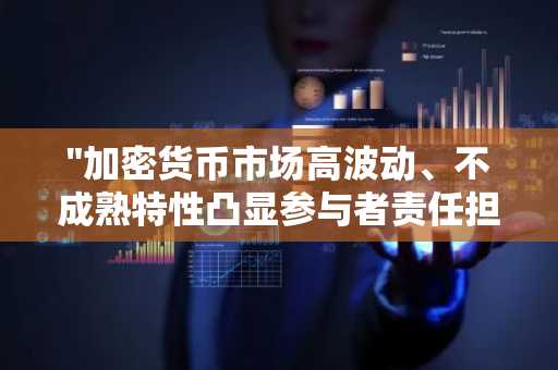 "加密货币市场高波动、不成熟特性凸显参与者责任担当"