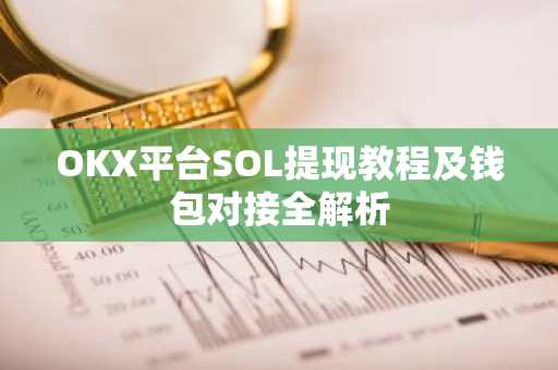 OKX平台SOL提现教程及钱包对接全解析
