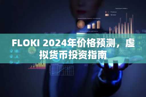 FLOKI 2024年价格预测，虚拟货币投资指南