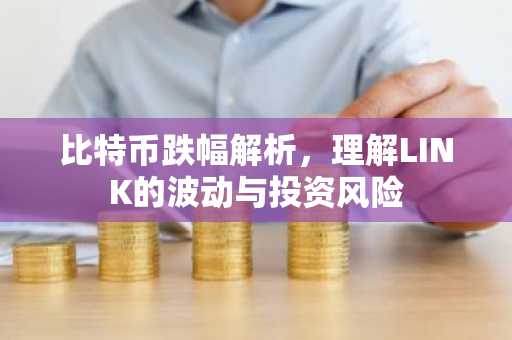 比特币跌幅解析，理解LINK的波动与投资风险
