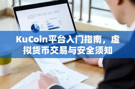 KuCoin平台入门指南，虚拟货币交易与安全须知