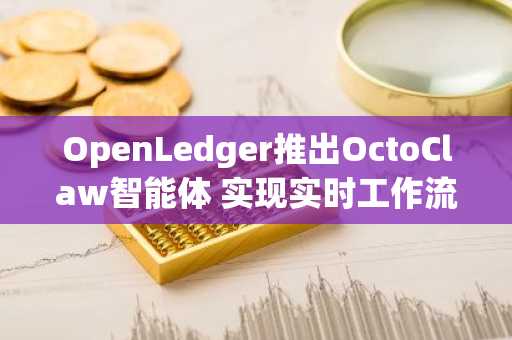 OpenLedger推出OctoClaw智能体 实现实时工作流自动化