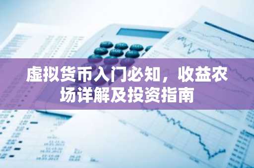 虚拟货币入门必知，收益农场详解及投资指南