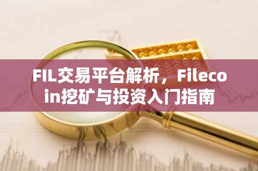 FIL交易平台解析，Filecoin挖矿与投资入门指南