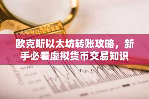 欧克斯以太坊转账攻略，新手必看虚拟货币交易知识