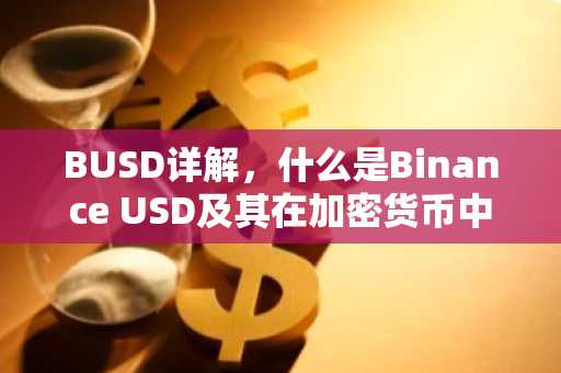BUSD详解,什么是Binance USD及其在加密货币中的应用