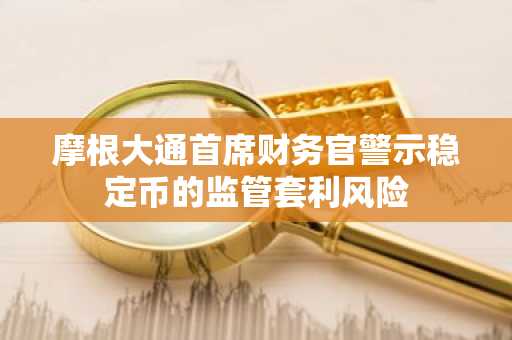 摩根大通首席财务官警示稳定币的监管套利风险