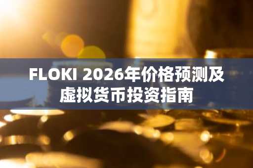 FLOKI 2026年价格预测及虚拟货币投资指南