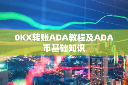 0KX转账ADA教程及ADA币基础知识