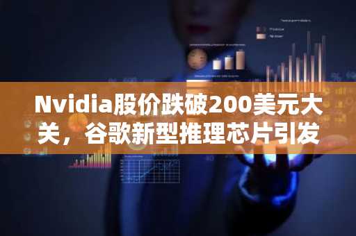 Nvidia股价跌破200美元大关，谷歌新型推理芯片引发市场关注