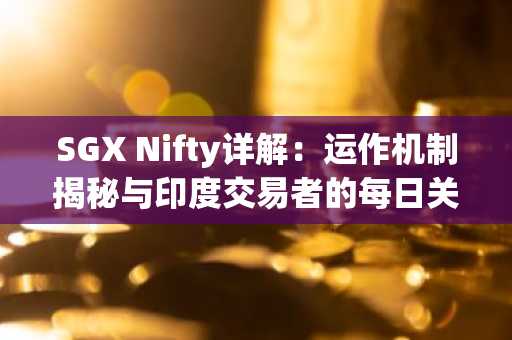 SGX Nifty详解：运作机制揭秘与印度交易者的每日关注缘由