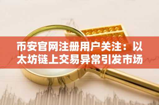 币安官网注册用户关注：以太坊链上交易异常引发市场波动