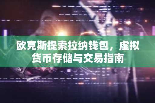 欧克斯提索拉纳钱包，虚拟货币存储与交易指南
