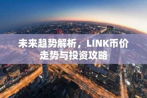 未来趋势解析,LINK币价走势与投资攻略