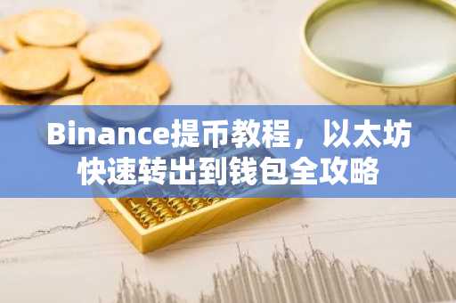Binance提币教程，以太坊快速转出到钱包全攻略