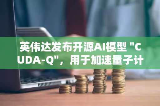 英伟达发布开源AI模型 "CUDA-Q"，用于加速量子计算机