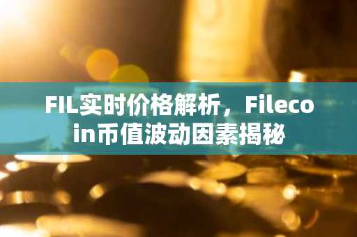 FIL实时价格解析，Filecoin币值波动因素揭秘