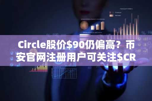 Circle股价$90仍偏高？币安官网注册用户可关注$CRCL估值逻辑与建仓时机