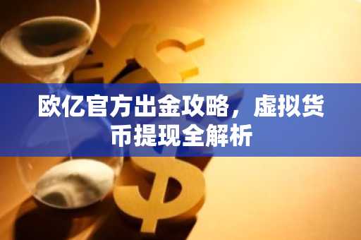 欧亿官方出金攻略，虚拟货币提现全解析