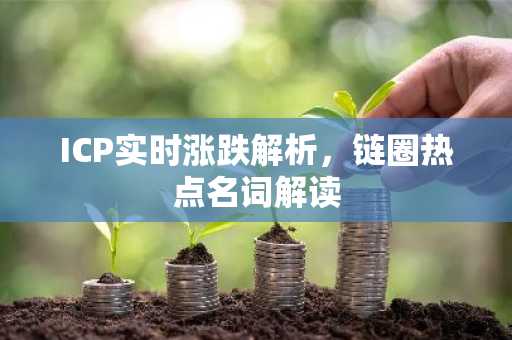 ICP实时涨跌解析，链圈热点名词解读