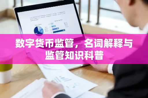 数字货币监管,名词解释与监管知识科普