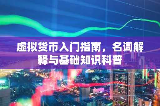 虚拟货币入门指南，名词解释与基础知识科普