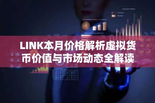 LINK本月价格解析虚拟货币价值与市场动态全解读