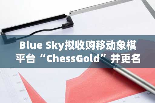 Blue Sky拟收购移动象棋平台“ChessGold”并更名