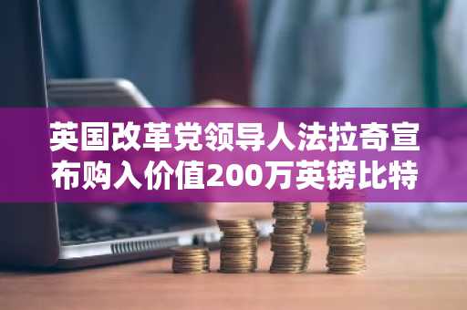 英国改革党领导人法拉奇宣布购入价值200万英镑比特币