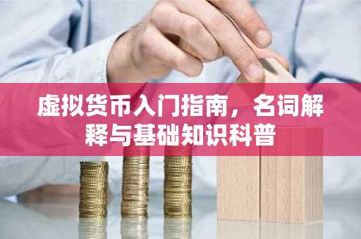 虚拟货币入门指南,名词解释与基础知识科普