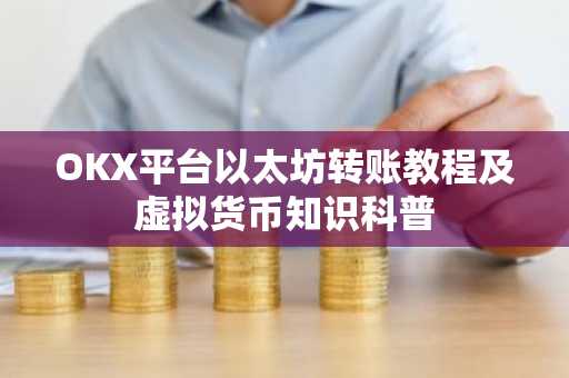 OKX平台以太坊转账教程及虚拟货币知识科普